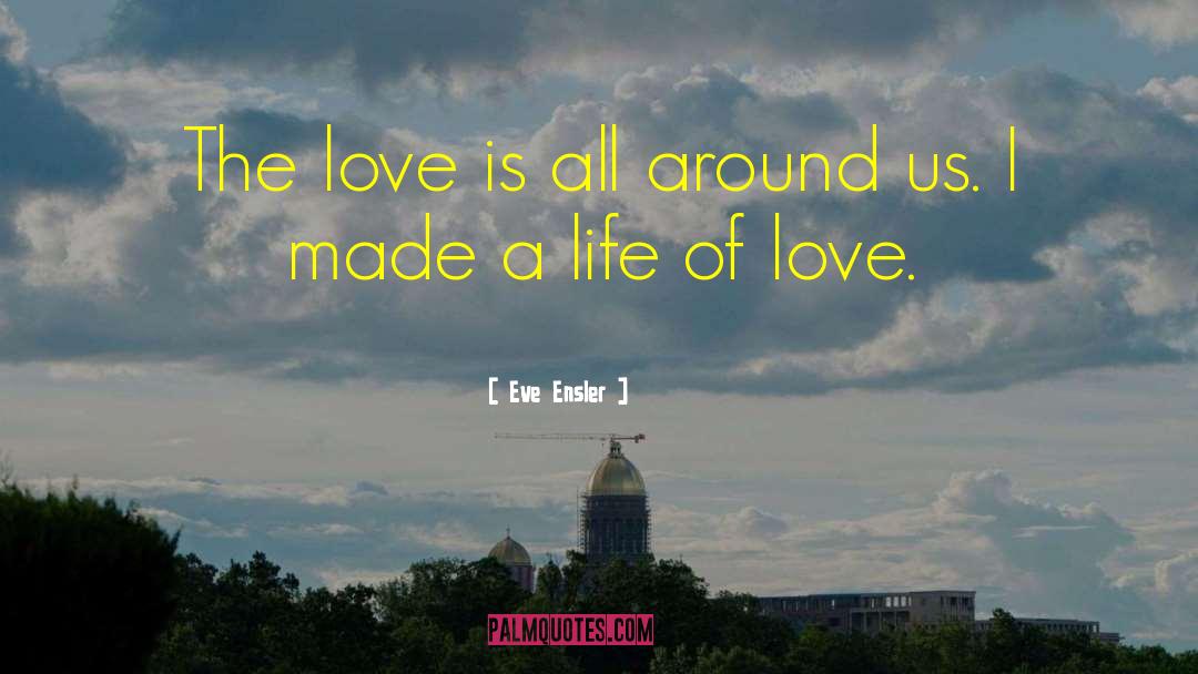 Eve Ensler Quotes: The love is all around