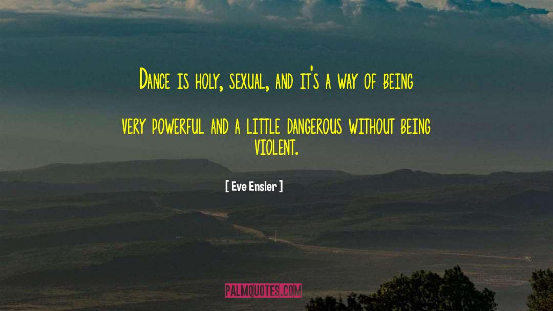 Eve Ensler Quotes: Dance is holy, sexual, and