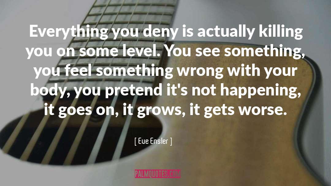 Eve Ensler Quotes: Everything you deny is actually