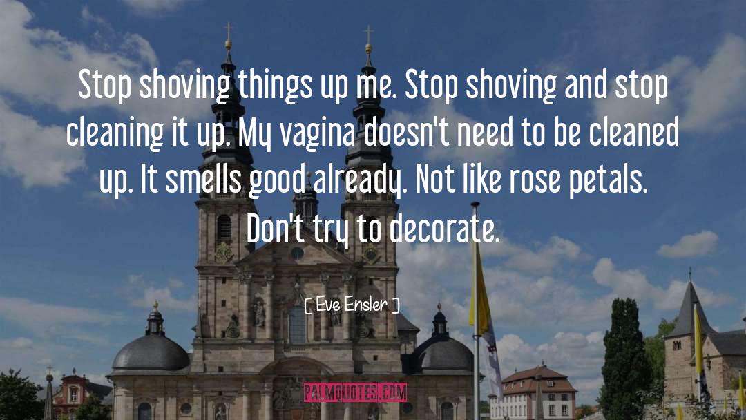 Eve Ensler Quotes: Stop shoving things up me.