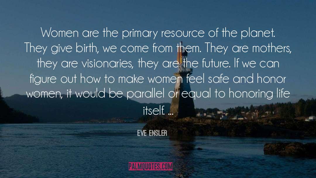 Eve Ensler Quotes: Women are the primary resource