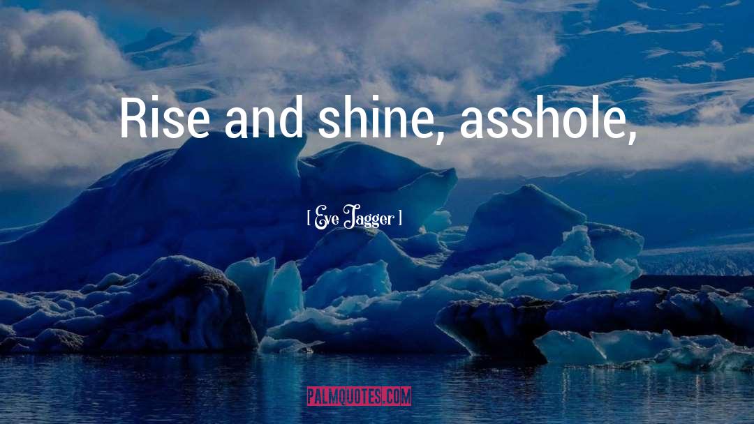 Eve Jagger Quotes: Rise and shine, asshole,