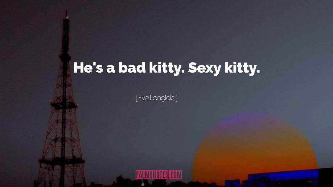 Eve Langlais Quotes: He's a bad kitty. Sexy