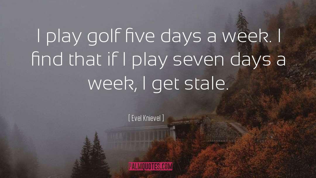 Evel Knievel Quotes: I play golf five days