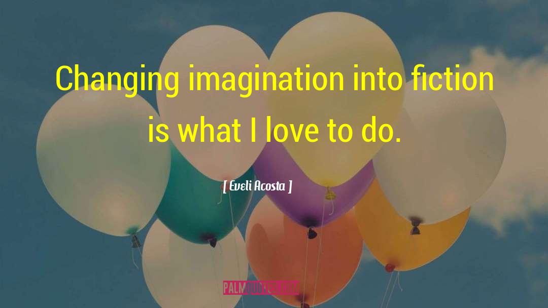 Eveli Acosta Quotes: Changing imagination into fiction is