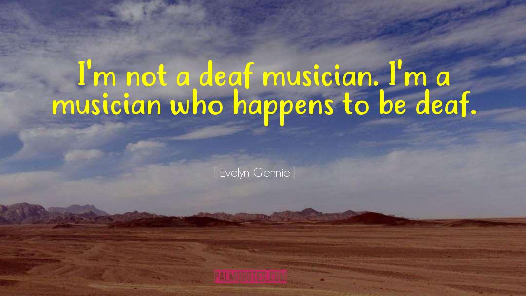 Evelyn Glennie Quotes: I'm not a deaf musician.