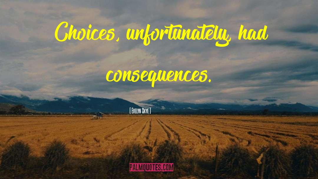 Evelyn Skye Quotes: Choices, unfortunately, had consequences.