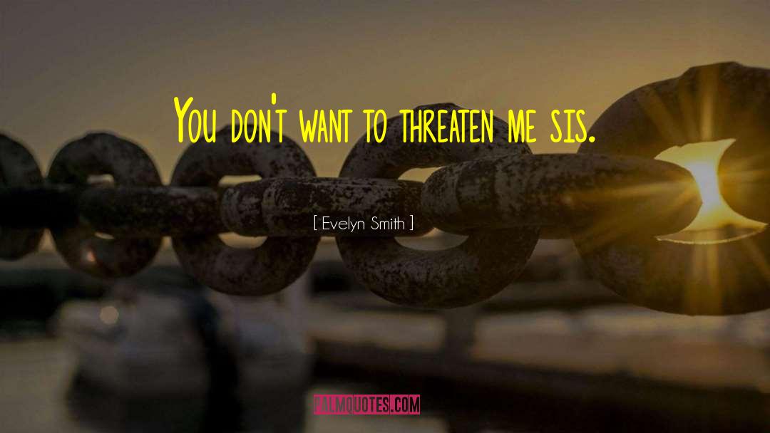 Evelyn Smith Quotes: You don't want to threaten
