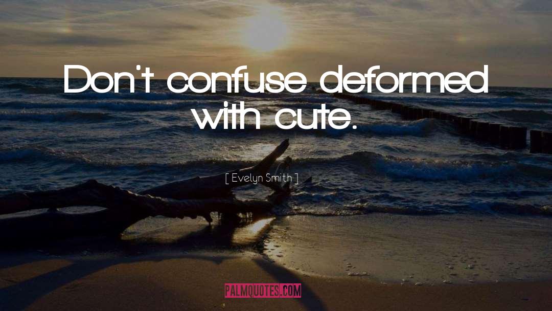 Evelyn Smith Quotes: Don't confuse deformed with cute.