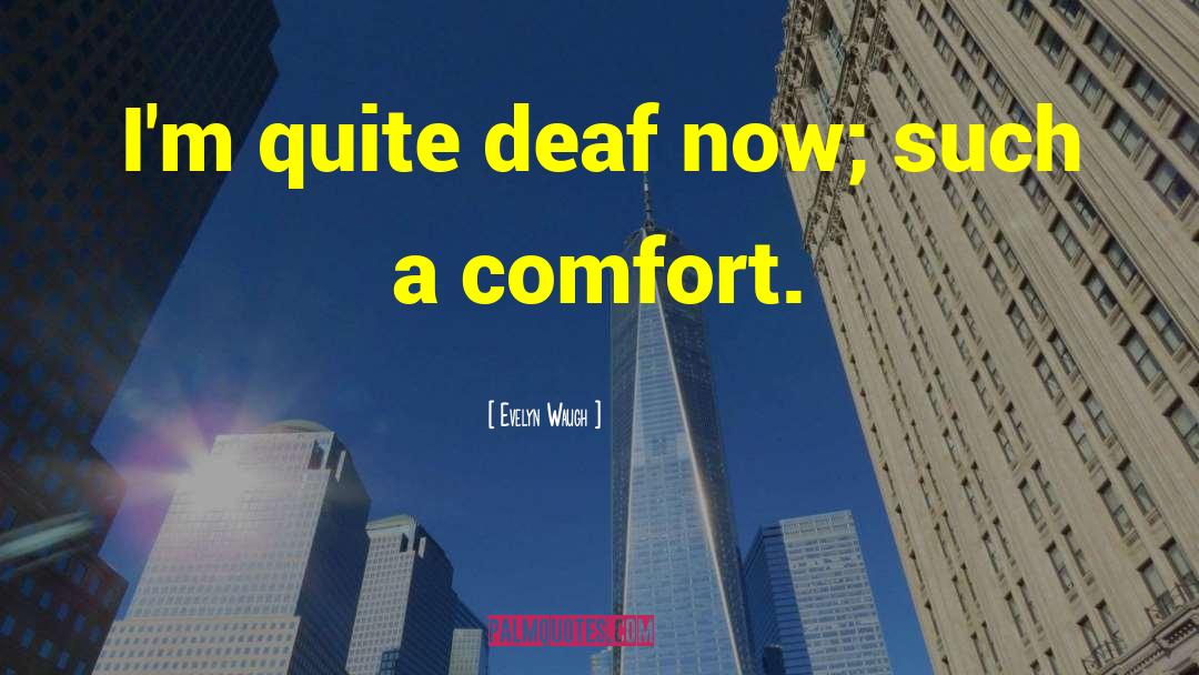 Evelyn Waugh Quotes: I'm quite deaf now; such