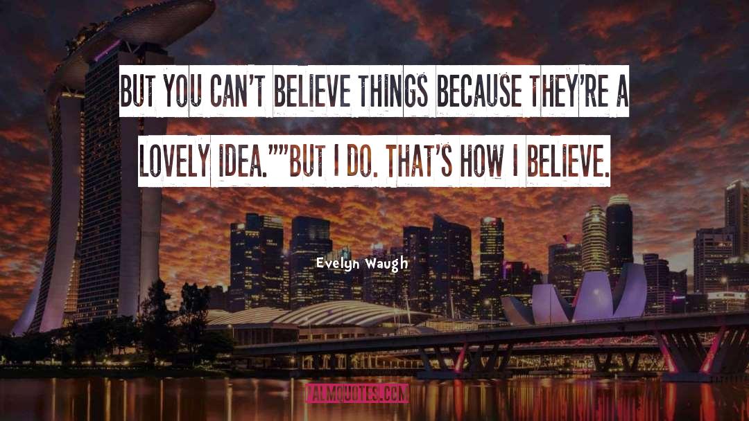 Evelyn Waugh Quotes: But you can't believe things