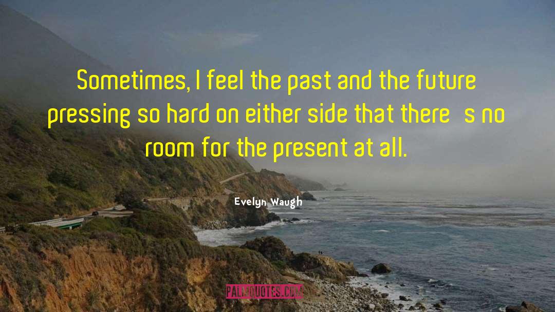 Evelyn Waugh Quotes: Sometimes, I feel the past