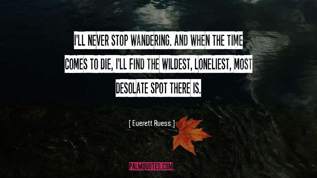 Everett Ruess Quotes: I'll never stop wandering. And