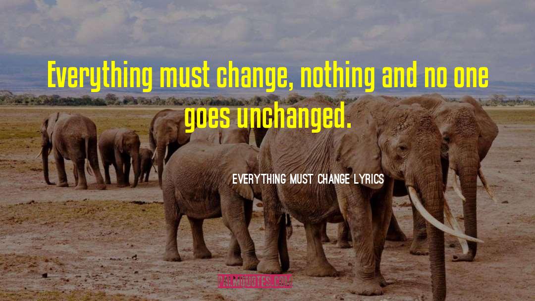 Everything Must Change Lyrics Quotes: Everything must change, nothing and