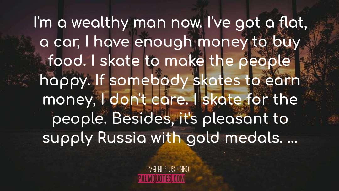 Evgeni Plushenko Quotes: I'm a wealthy man now.
