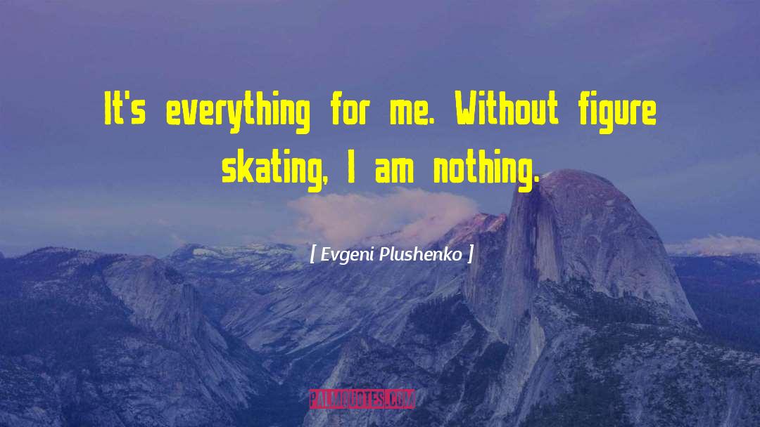 Evgeni Plushenko Quotes: It's everything for me. Without