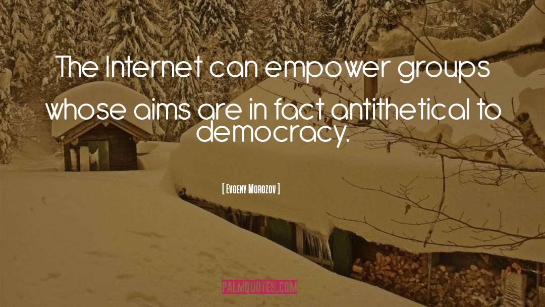 Evgeny Morozov Quotes: The Internet can empower groups