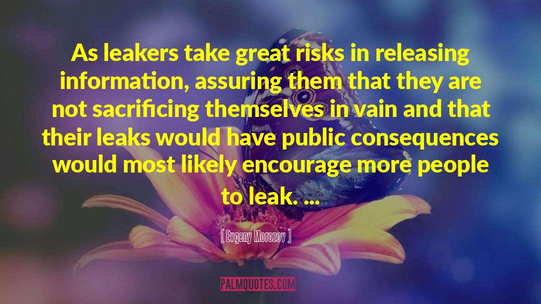 Evgeny Morozov Quotes: As leakers take great risks