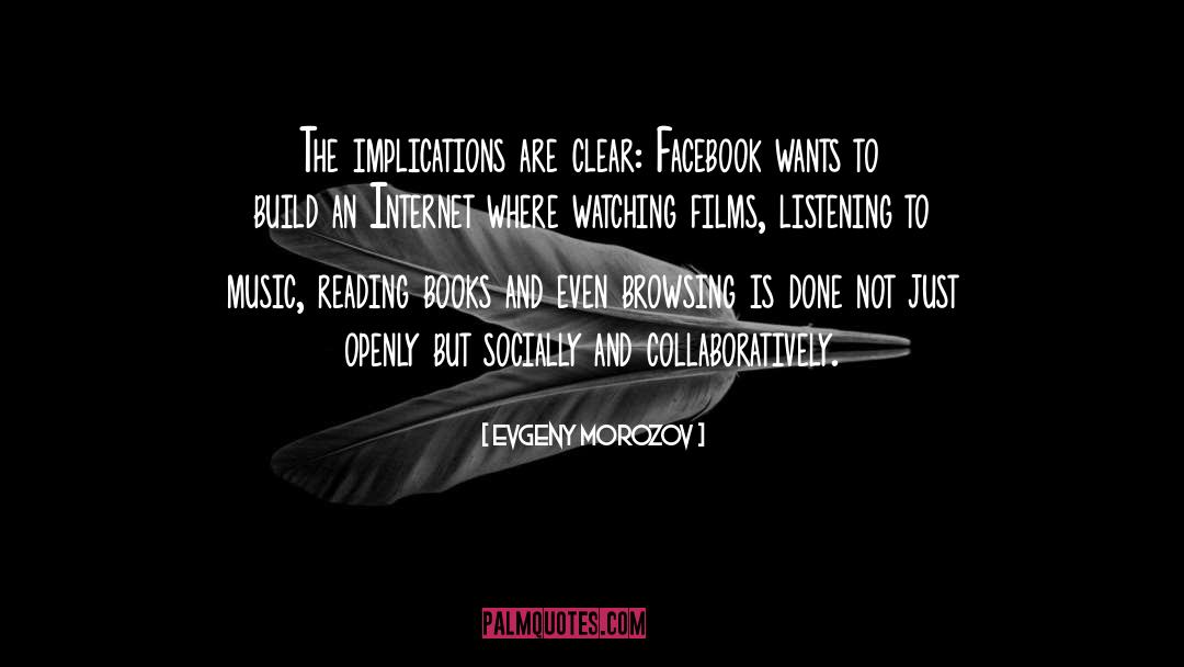 Evgeny Morozov Quotes: The implications are clear: Facebook