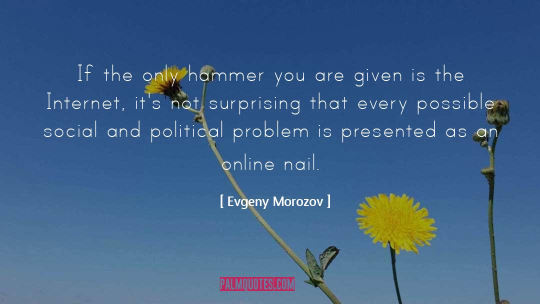 Evgeny Morozov Quotes: If the only hammer you