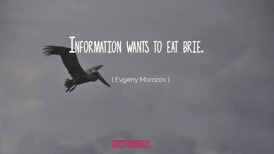 Evgeny Morozov Quotes: Information wants to eat brie.