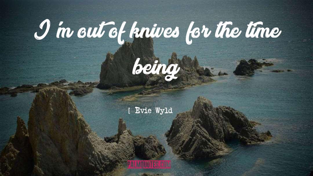 Evie Wyld Quotes: I'm out of knives for
