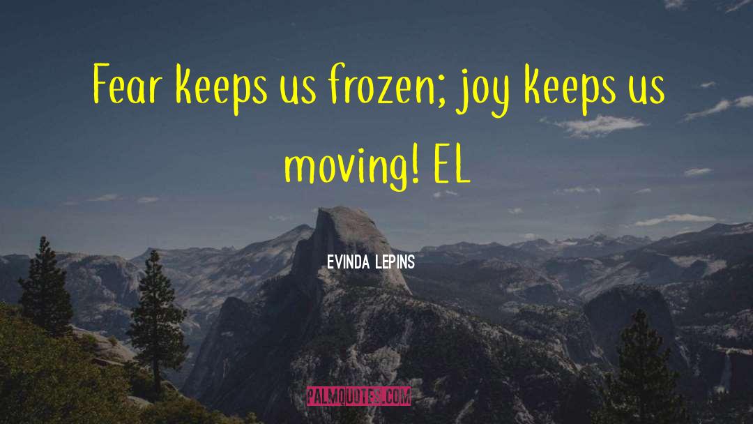 Evinda Lepins Quotes: Fear keeps us frozen; joy
