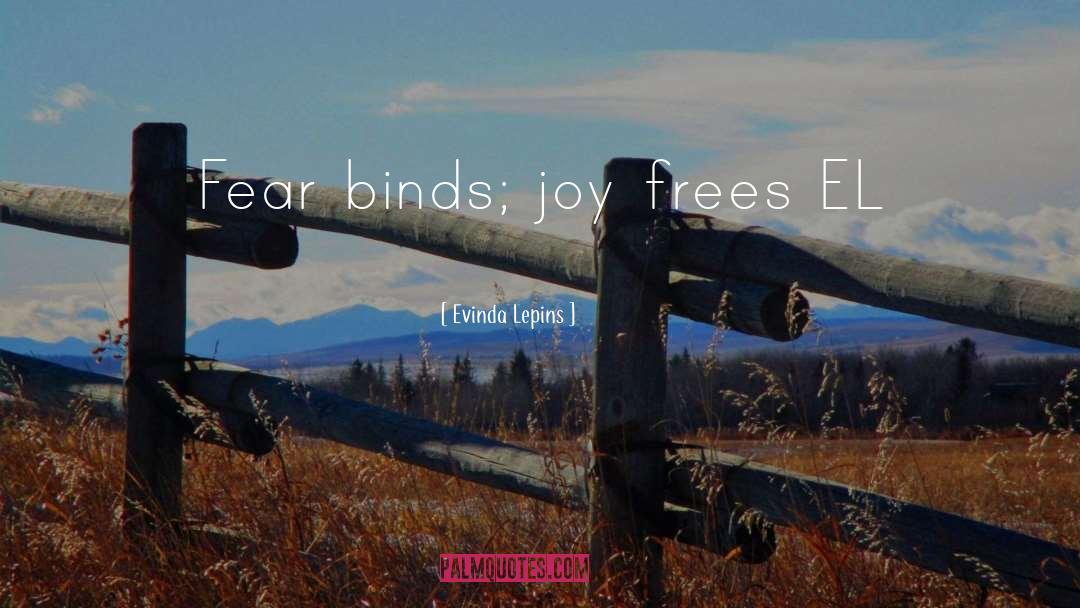 Evinda Lepins Quotes: Fear binds; joy frees EL