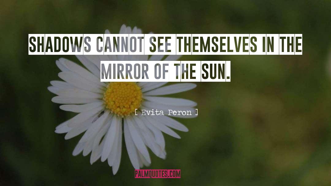 Evita Peron Quotes: Shadows cannot see themselves in