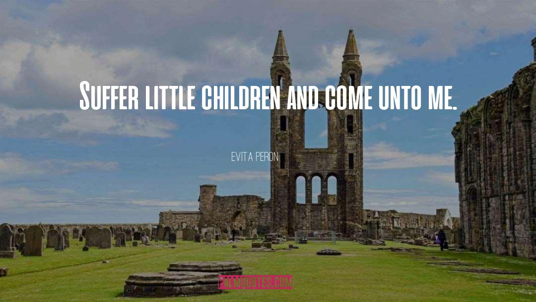 Evita Peron Quotes: Suffer little children and come