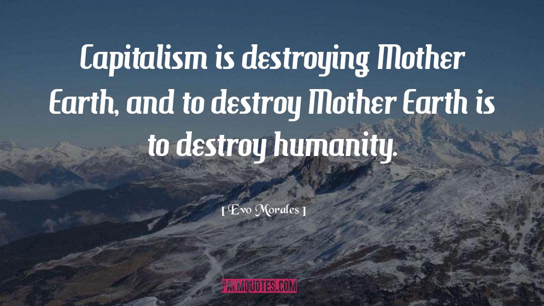 Evo Morales Quotes: Capitalism is destroying Mother Earth,