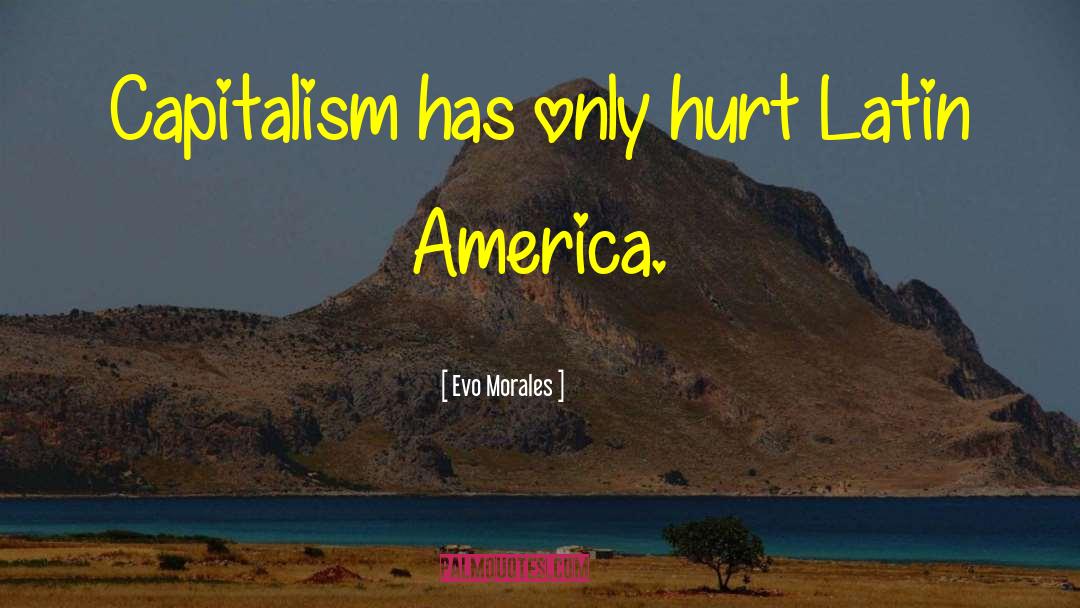 Evo Morales Quotes: Capitalism has only hurt Latin