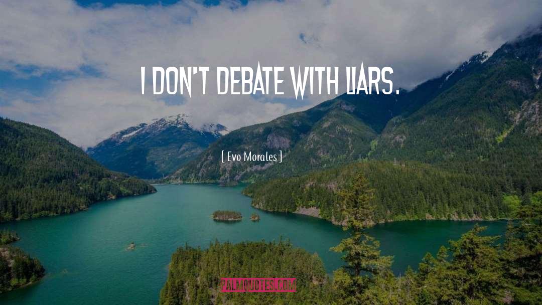 Evo Morales Quotes: I don't debate with liars.