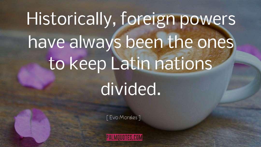 Evo Morales Quotes: Historically, foreign powers have always