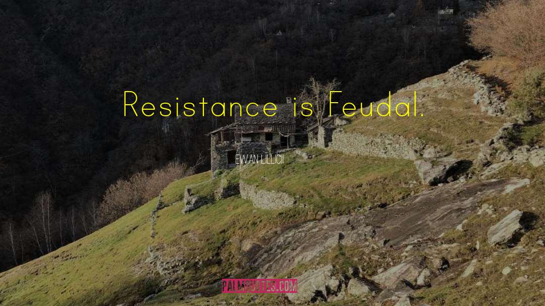 Ewan LILLICII Quotes: Resistance is Feudal.