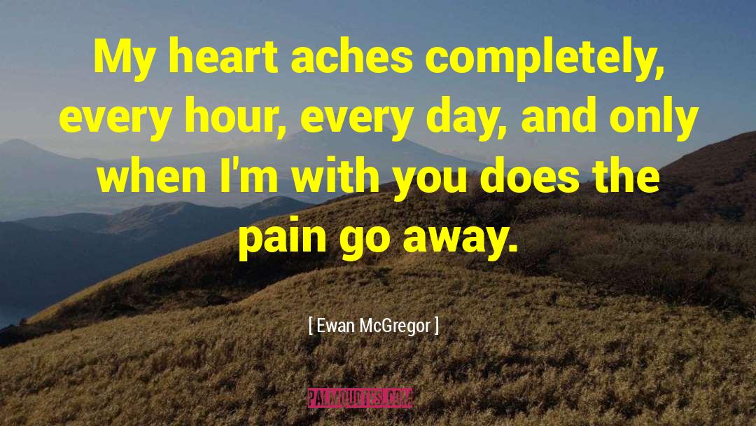 Ewan McGregor Quotes: My heart aches completely, every