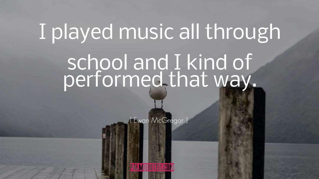 Ewan McGregor Quotes: I played music all through