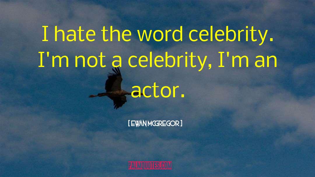 Ewan McGregor Quotes: I hate the word celebrity.