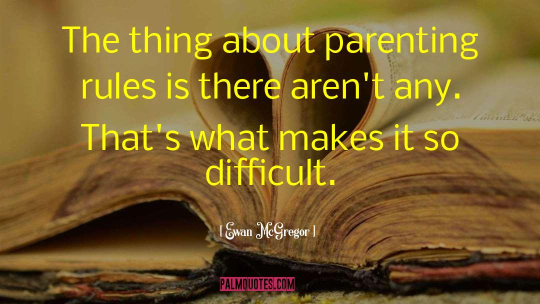 Ewan McGregor Quotes: The thing about parenting rules