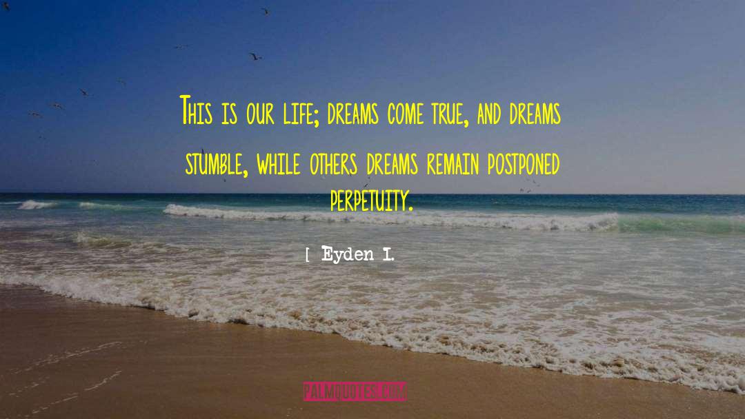 Eyden I. Quotes: This is our life; dreams