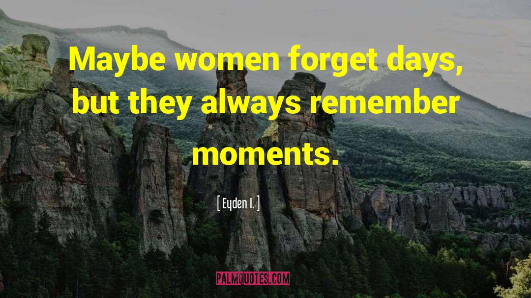 Eyden I. Quotes: Maybe women forget days, but