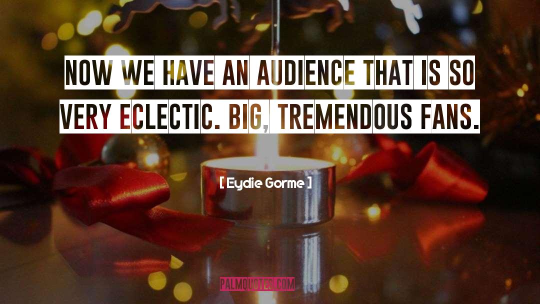 Eydie Gorme Quotes: Now we have an audience