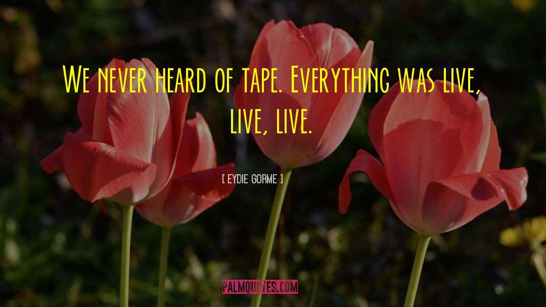Eydie Gorme Quotes: We never heard of tape.