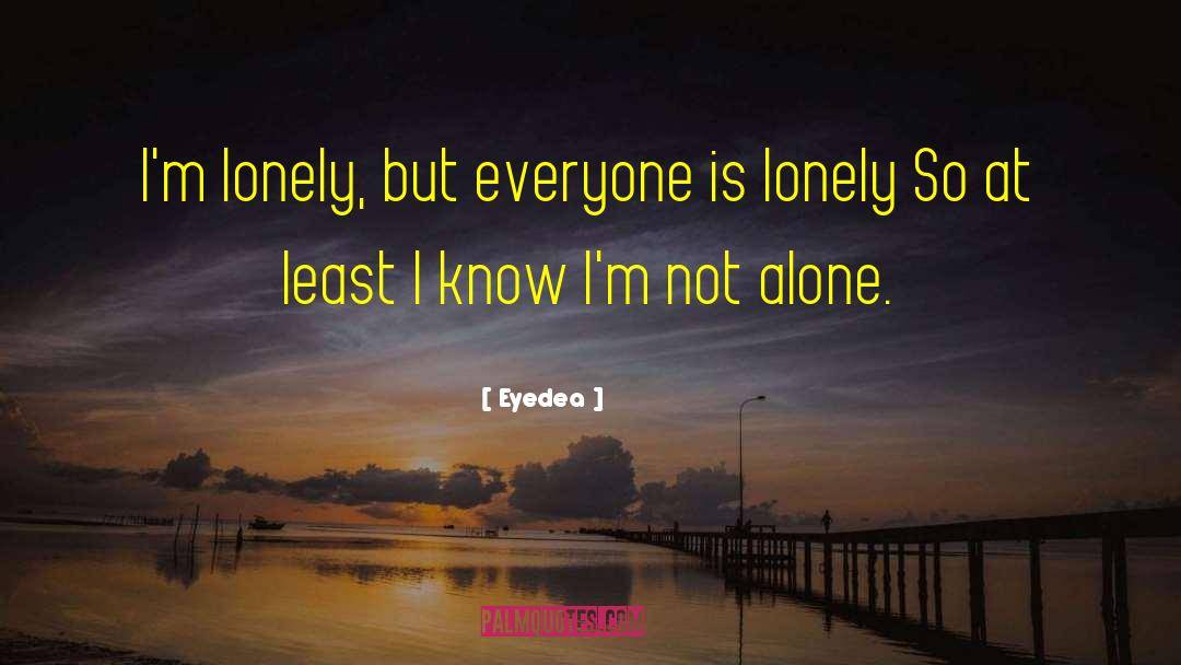 Eyedea Quotes: I'm lonely, but everyone is