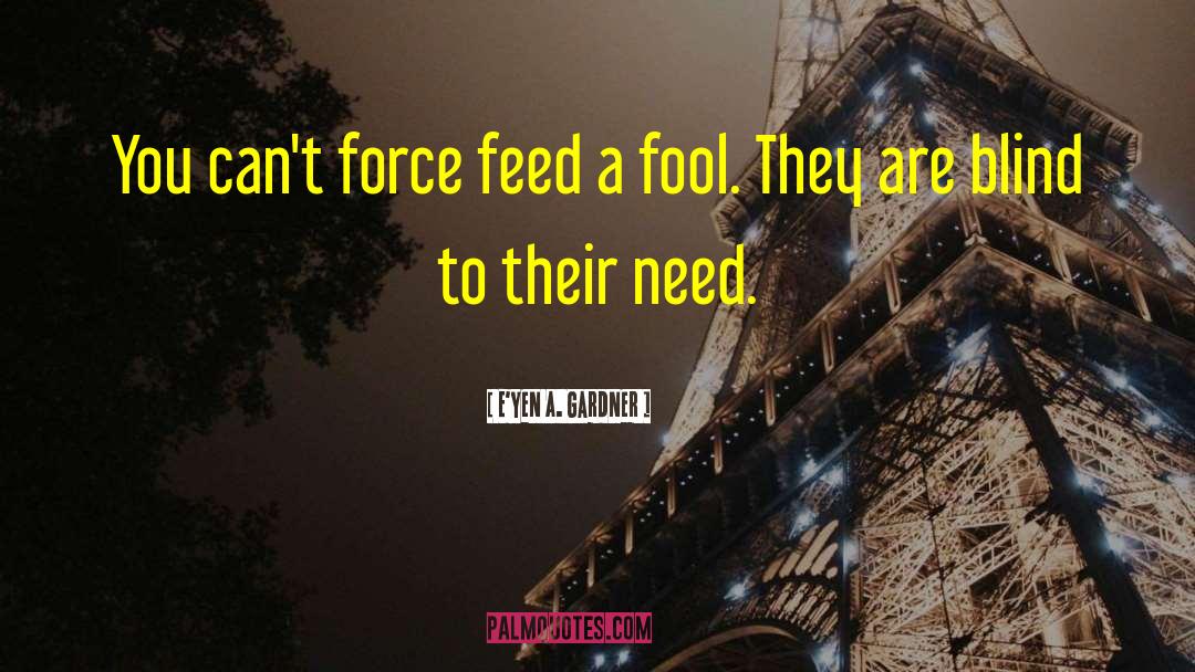 E'yen A. Gardner Quotes: You can't force feed a