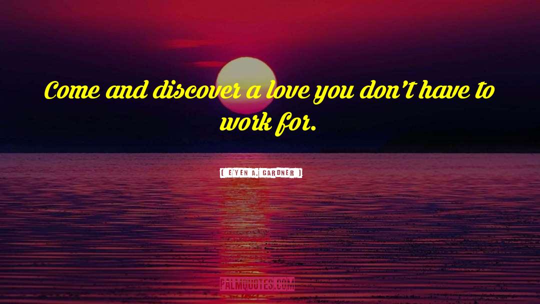 E'yen A. Gardner Quotes: Come and discover a love