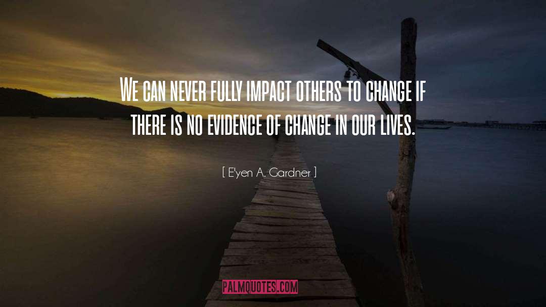 E'yen A. Gardner Quotes: We can never fully impact