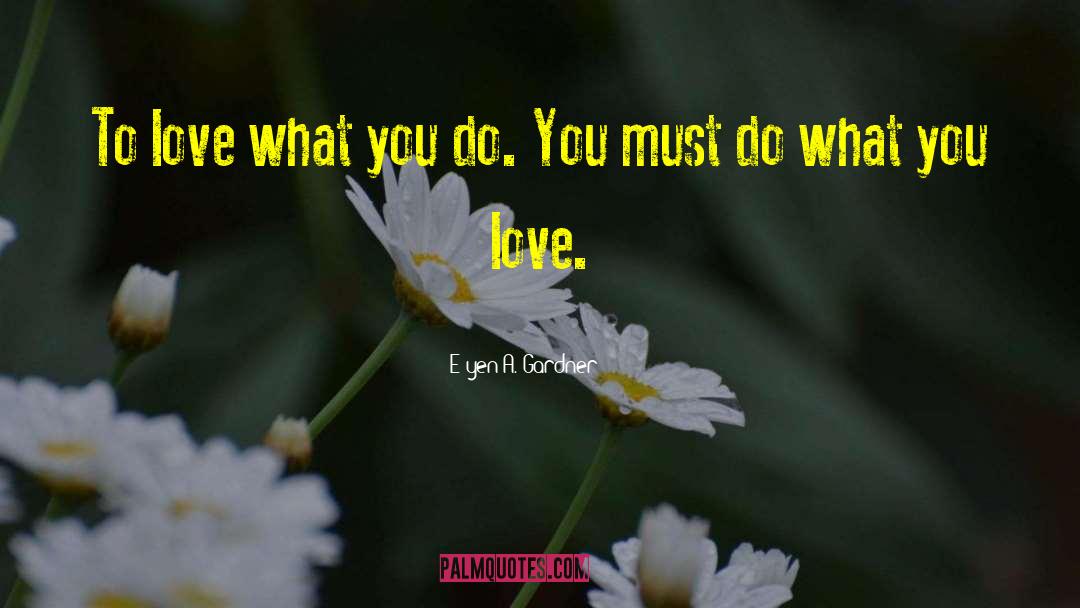 E'yen A. Gardner Quotes: To love what you do.