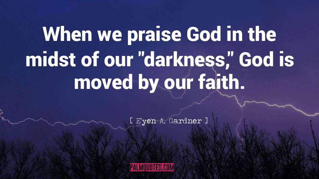 E'yen A. Gardner Quotes: When we praise God in