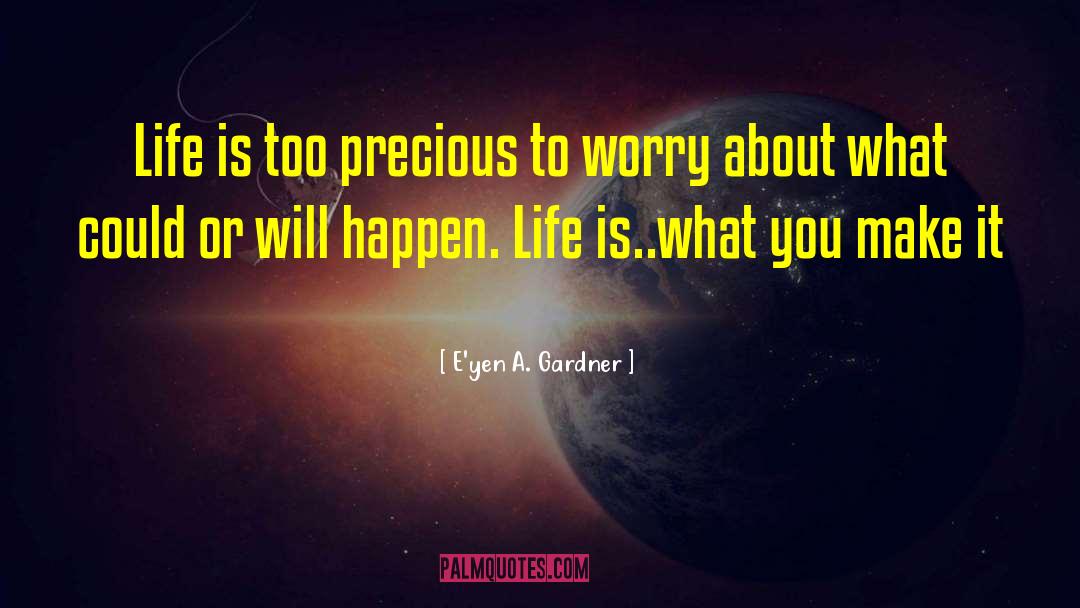 E'yen A. Gardner Quotes: Life is too precious to